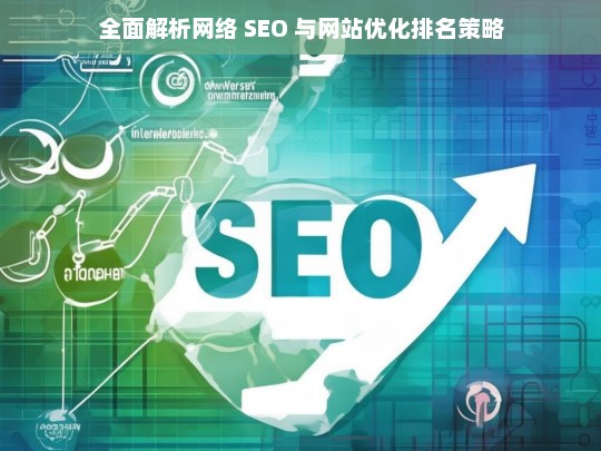 网络 SEO 与网站优化排名策略全面解析-第1张图片-威辛SEO网