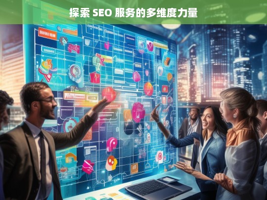 探索 SEO 服务的多维度力量，开启网站优化新篇章-第1张图片-威辛SEO网