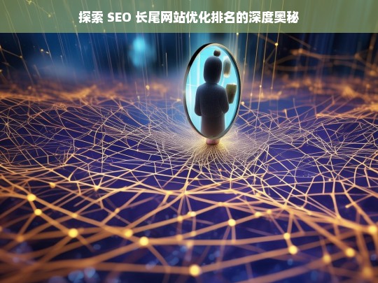 探索 SEO 长尾网站优化排名的奥秘-第1张图片-威辛SEO网