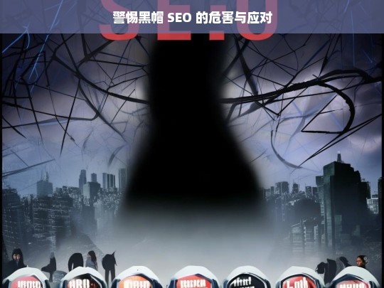 警惕黑帽 SEO，危害与应对之策-第1张图片-威辛SEO网