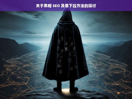 黑帽 SEO 与易下拉方法探讨-第1张图片-威辛SEO网