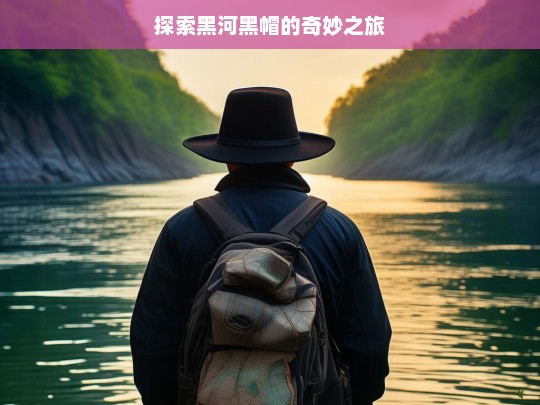 黑河黑帽奇妙探索之旅-第1张图片-威辛SEO网