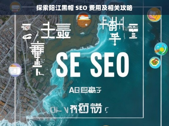 阳江黑帽 SEO 费用与攻略探索-第1张图片-威辛SEO网