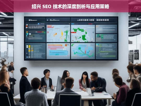 绍兴 SEO 技术剖析及应用策略-第1张图片-威辛SEO网