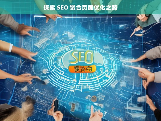 探索 SEO 聚合页面优化之路，策略与实践-第1张图片-威辛SEO网