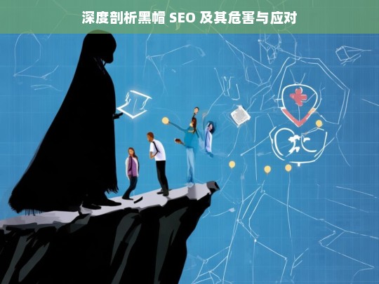 深度剖析黑帽 SEO，危害与应对之策-第1张图片-威辛SEO网