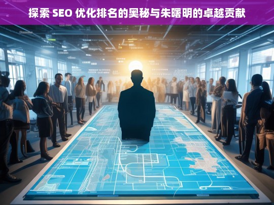 探索 SEO 优化排名及朱曙明贡献-第1张图片-威辛SEO网