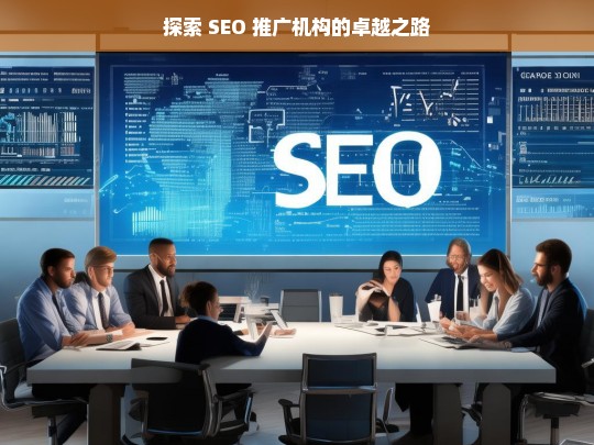 探索 SEO 推广机构的卓越之路，开启成功之旅-第1张图片-威辛SEO网