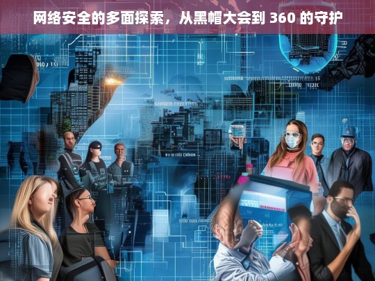 网络安全，黑帽大会与 360 守护的多面解析-第1张图片-威辛SEO网