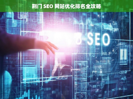 荆门 SEO 网站优化排名攻略-第1张图片-威辛SEO网