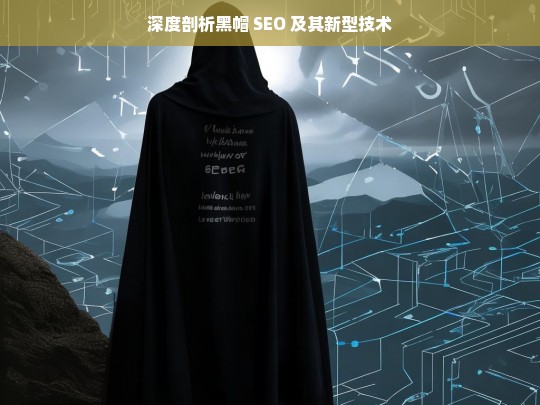 黑帽 SEO 及其新型技术深度剖析-第1张图片-威辛SEO网