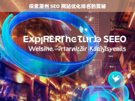 潮州 SEO 网站优化排名探秘-第1张图片-威辛SEO网