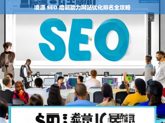 凌源 SEO 培训，网站优化排名攻略-第1张图片-威辛SEO网