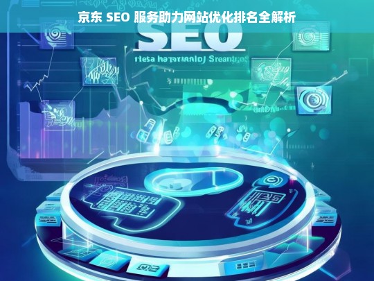 京东 SEO 服务与网站优化排名解析-第1张图片-威辛SEO网