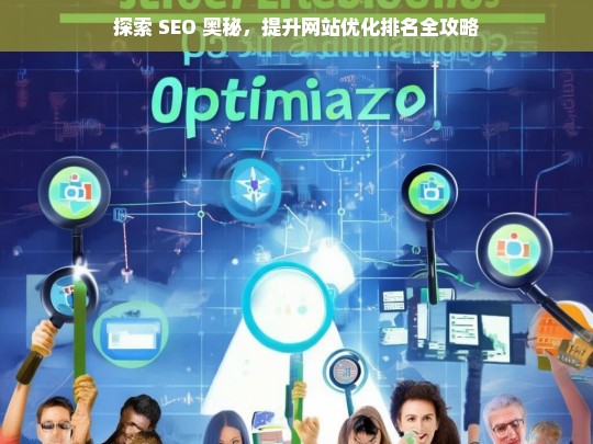 探索 SEO 奥秘与提升网站排名全攻略-第1张图片-威辛SEO网