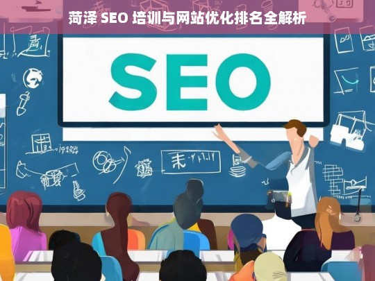 菏泽 SEO 培训与网站优化排名解析-第1张图片-威辛SEO网