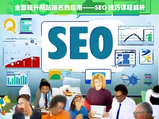 全面提升网站排名指南之 SEO 技巧课程解析-第1张图片-威辛SEO网