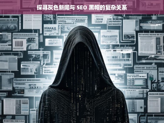 灰色新闻与 SEO 黑帽的关系探寻-第1张图片-威辛SEO网