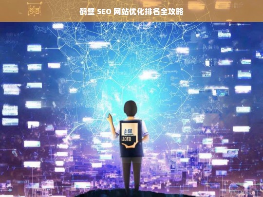 鹤壁 SEO 网站优化排名攻略-第1张图片-威辛SEO网