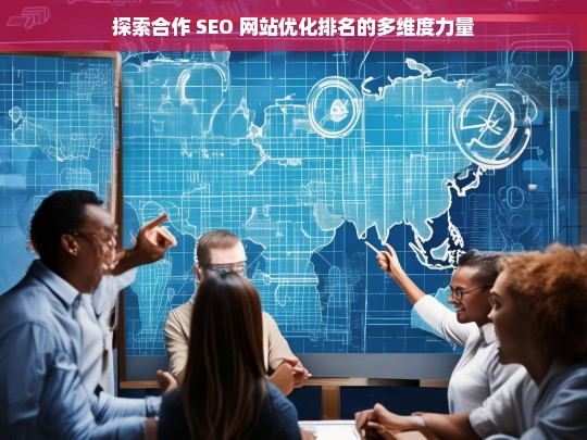 探索合作 SEO 网站优化排名的多维力量-第1张图片-威辛SEO网