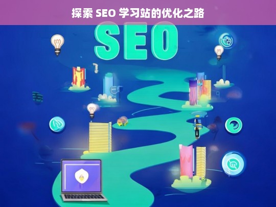 探索 SEO 学习站优化之路-第1张图片-威辛SEO网