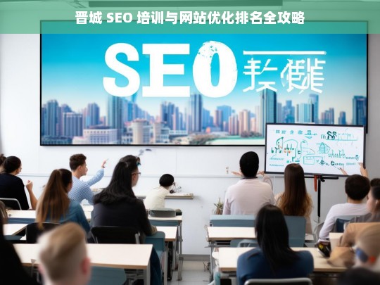 晋城 SEO 培训与网站优化排名指南-第1张图片-威辛SEO网