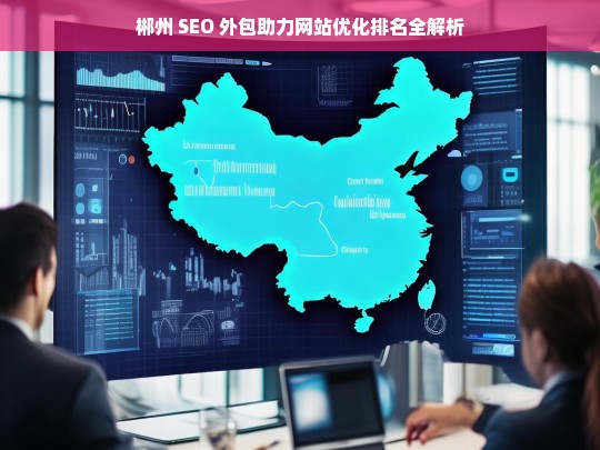 郴州 SEO 外包与网站优化排名解析-第1张图片-威辛SEO网