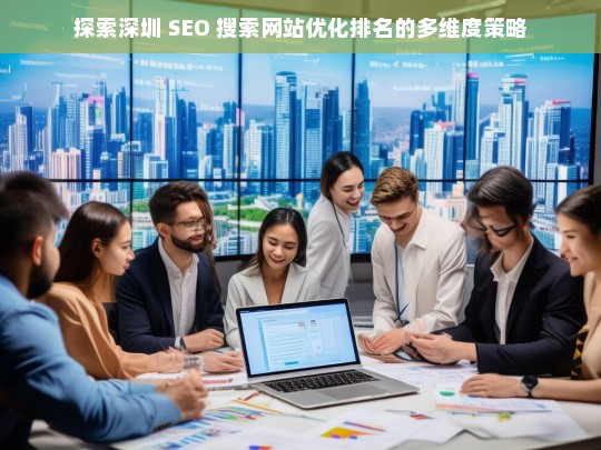 深圳 SEO 搜索网站优化排名的多维度策略探索-第1张图片-威辛SEO网