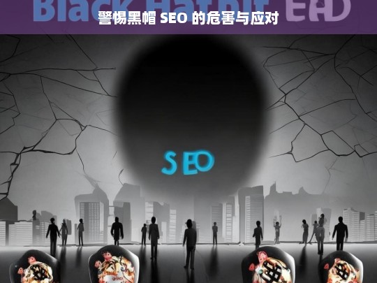 警惕黑帽 SEO，危害与应对策略-第1张图片-威辛SEO网