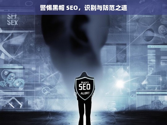 警惕黑帽 SEO，识别与防范策略-第1张图片-威辛SEO网