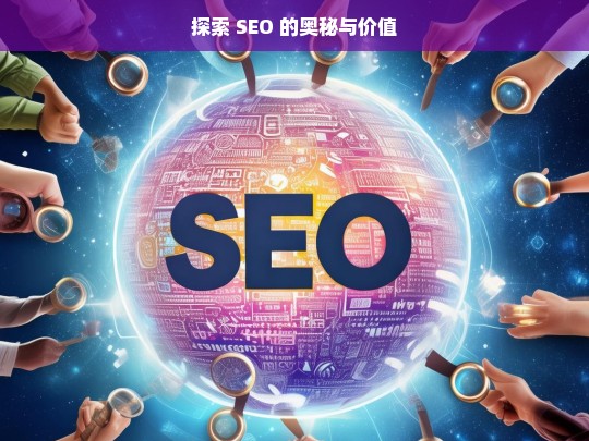 探索 SEO 的奥秘与价值，开启网络营销新途径-第1张图片-威辛SEO网