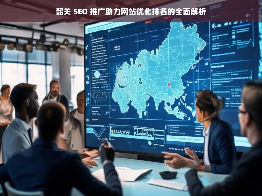 韶关 SEO 推广与网站优化排名解析-第1张图片-威辛SEO网