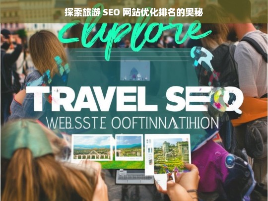 探索旅游 SEO 网站优化排名奥秘之旅-第1张图片-威辛SEO网