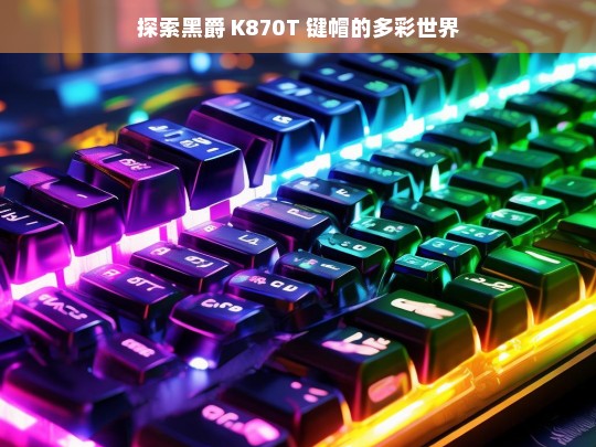 黑爵 K870T 键帽的多彩世界探索-第1张图片-威辛SEO网