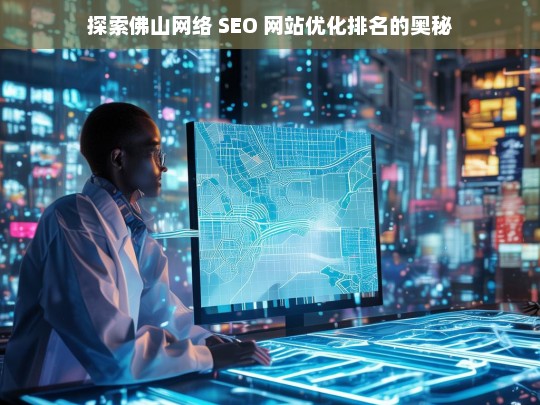 佛山网络 SEO 网站优化排名探秘-第1张图片-威辛SEO网