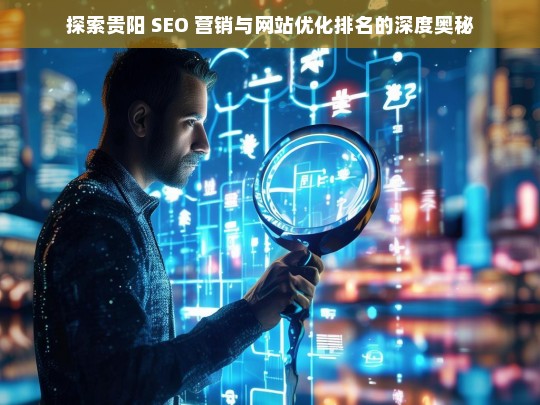 贵阳 SEO 营销与网站优化排名探秘-第1张图片-威辛SEO网