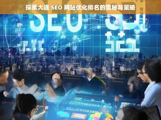 大连 SEO 网站优化排名的奥秘与策略探索-第1张图片-威辛SEO网