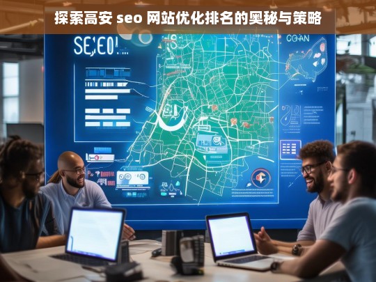 高安 SEO 网站优化排名的奥秘与策略探索-第1张图片-威辛SEO网