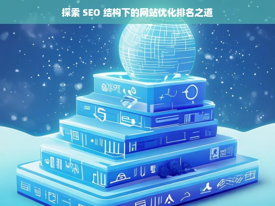 探索 SEO 结构下网站优化排名的方法-第1张图片-威辛SEO网