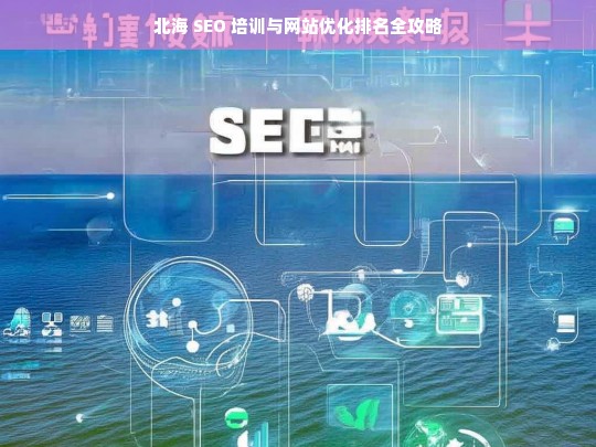 北海 SEO 培训与网站优化排名指南-第1张图片-威辛SEO网