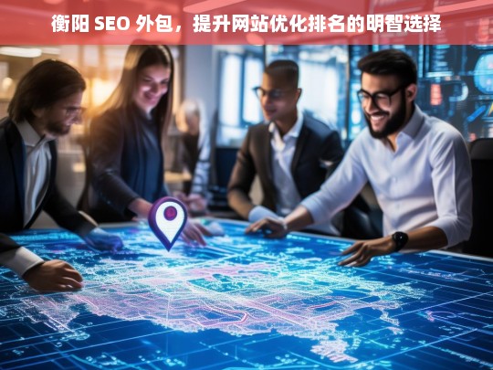 衡阳 SEO 外包，提升网站排名的明智之选-第1张图片-威辛SEO网