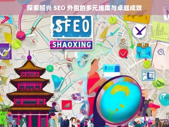 绍兴 SEO 外包的多元维度与成效探索-第1张图片-威辛SEO网