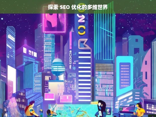 探索 SEO 优化的多维世界-第1张图片-威辛SEO网