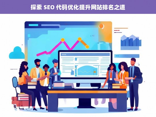 探索 SEO 代码优化与网站排名提升之法-第1张图片-威辛SEO网