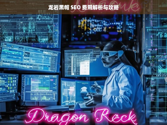 龙岩黑帽 SEO 费用解析与攻略-第1张图片-威辛SEO网