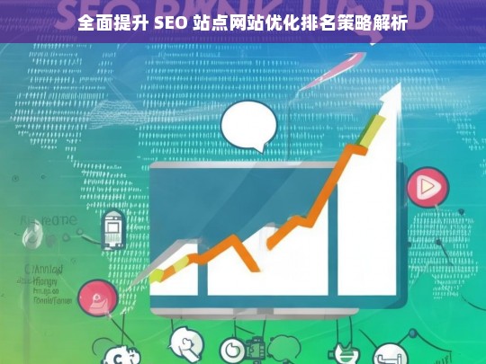 全面提升 SEO 站点优化排名策略解析-第1张图片-威辛SEO网