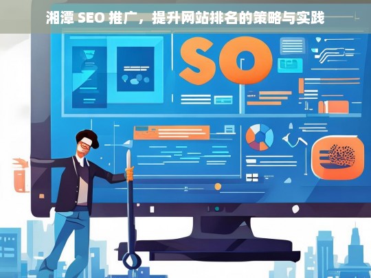 湘潭 SEO 推广，提升网站排名的策略与实践探究-第1张图片-威辛SEO网