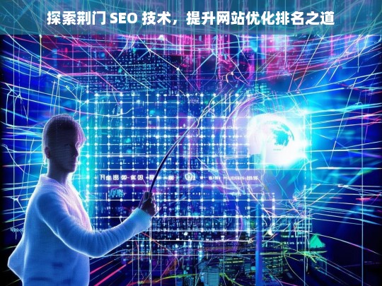 荆门 SEO 技术探索与网站优化排名提升策略-第1张图片-威辛SEO网