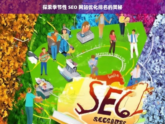 探索季节性 SEO 网站优化排名奥秘-第1张图片-威辛SEO网