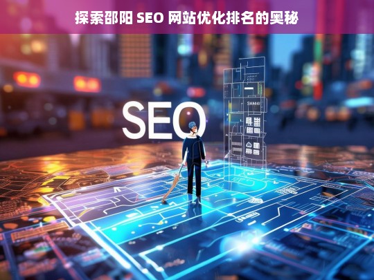 邵阳 SEO 网站优化排名探秘-第1张图片-威辛SEO网